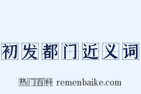 初发都门近义词是什么意思的图片